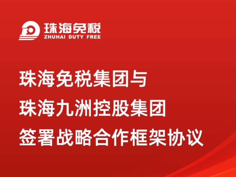 珠海免税集团与珠海九洲控股集团签署战略合作框架协议