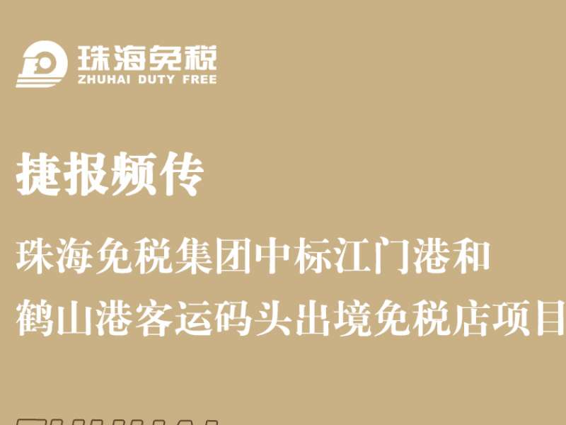 捷报频传 珠海免税集团中标江门港和鹤山港客运码头出境免税店项目