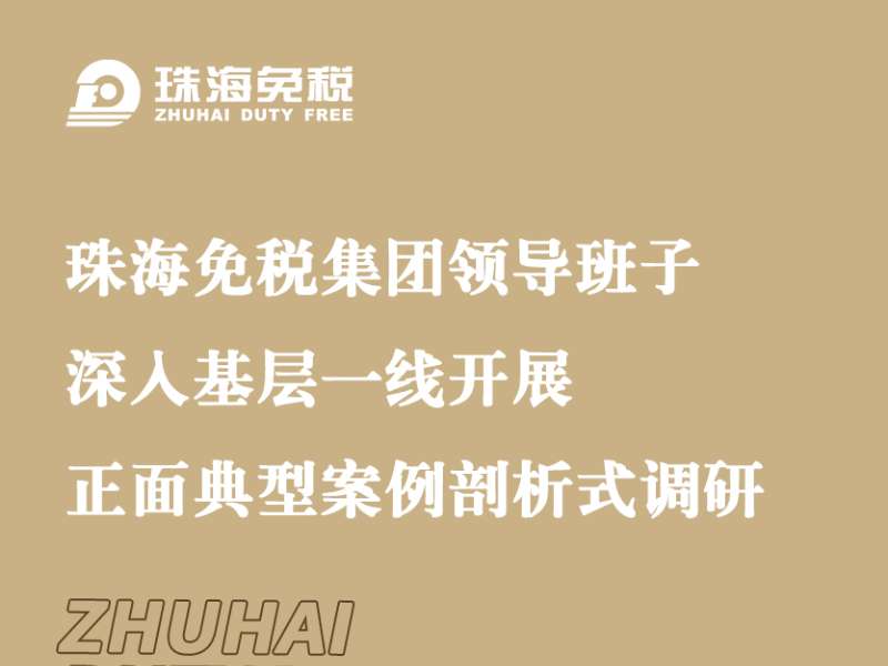 珠海免税集团领导班子深入基层一线开展正面典型案例剖析式调研