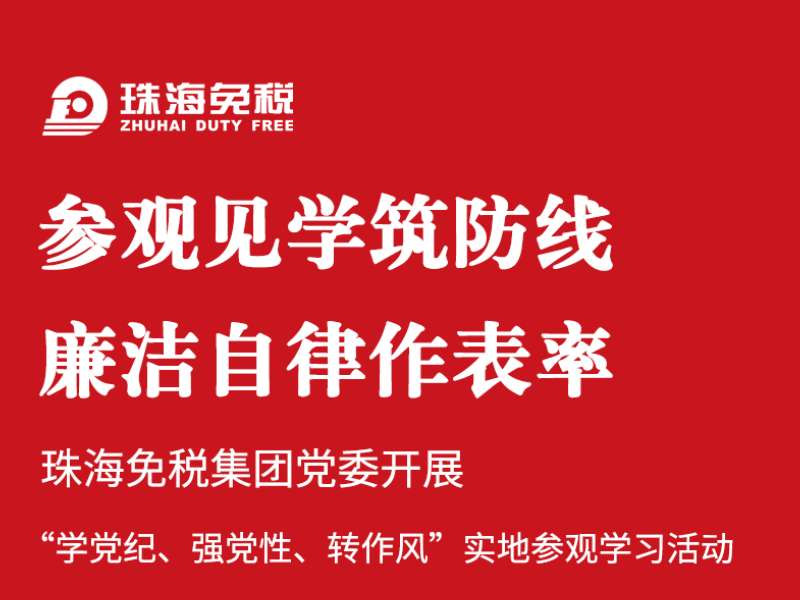 参观见学筑防线 廉洁自律作表率 | 珠海免税集团党委开展“学党纪、强党性、转作风”实地参观学习活动