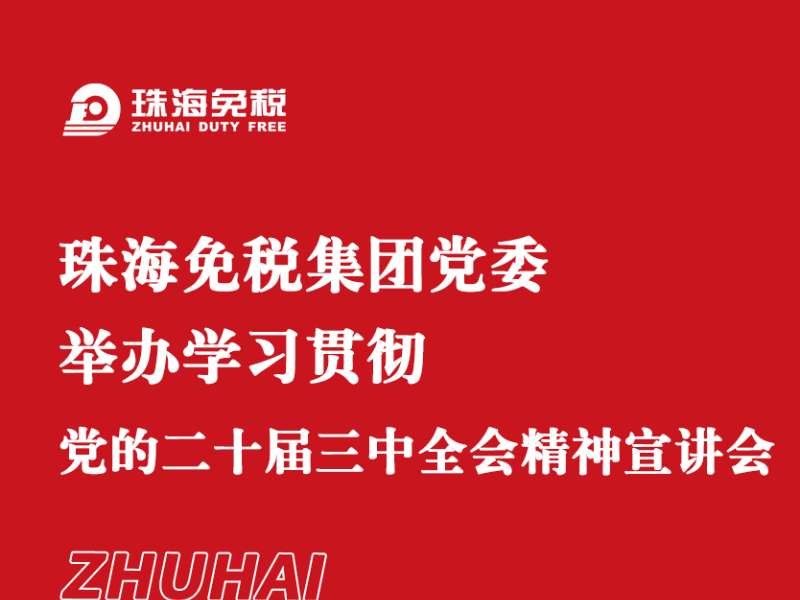 珠海免税集团党委举办学习贯彻党的二十届三中全会精神宣讲会